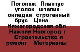 Погонаж (Плинтус, уголок, штапик, окладка )строганный брус › Цена ­ 35 - Нижегородская обл., Нижний Новгород г. Строительство и ремонт » Материалы   